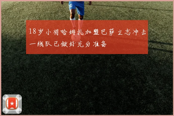 18岁小将哈姆扎加盟巴萨立志冲击一线队已做好充分准备