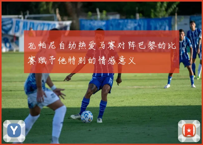 孔帕尼自幼热爱马赛对阵巴黎的比赛赋予他特别的情感意义