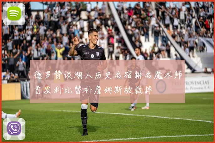 德罗赞谈湖人历史名宿排名魔术师首发科比替补詹姆斯被裁掉