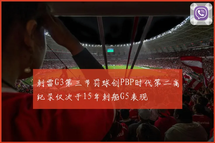 刺雷G3第三节罚球创PBP时代第二高纪录仅次于15年刺船G5表现