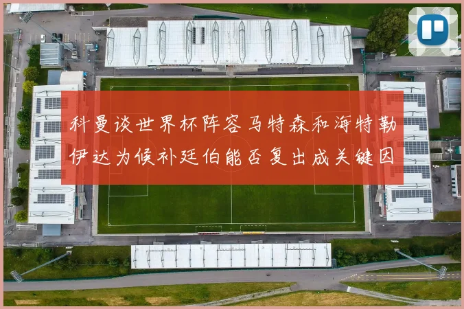 科曼谈世界杯阵容马特森和海特勒伊达为候补廷伯能否复出成关键因素